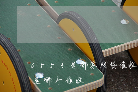 0553是哪家网贷催收(05516911是哪个催收)
