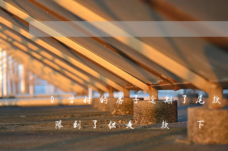 0首付的房子逾期了尾款怎么辦(首付尾款期限到了,但是貸款沒下來,算違約嗎)