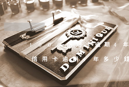 1000信用卡逾期4年多少錢-1000信用卡逾期4年多少錢利息