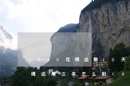 1000花唄逾期10天(欠了花唄1000塊逾期三年怎么到1800)