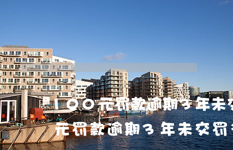 100元罚款逾期3年未交罚多少-100元罚款逾期3年未交罚多少钱