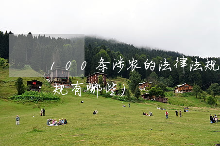 100条涉农的法律法规政策(涉农法律法规有哪些)