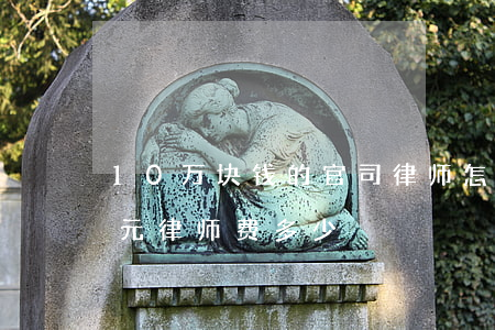 10万块钱的官司律师怎么收费(起诉10万元律师费多少)