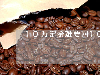 10万定金难要回（10万定金无力偿还）