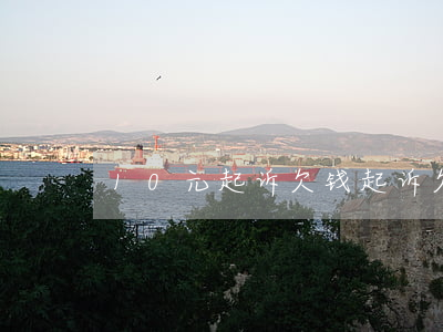10元起诉欠钱(起诉欠钱10万费用多少)