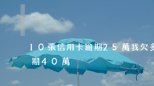 10張信用卡逾期25萬(我欠多家信用卡逾期40萬)