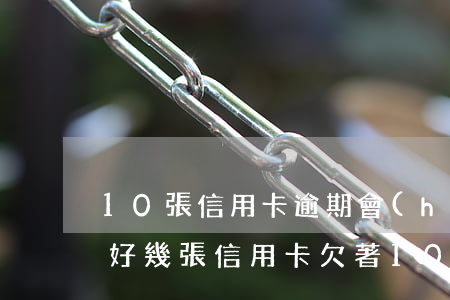 10張信用卡逾期會(huì)坐牢嗎知乎(好幾張信用卡欠著10萬(wàn)塊怎么辦)