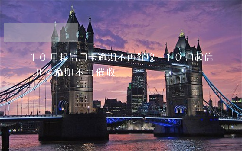 10月起信用卡逾期不再催收-10月起信用卡逾期不再催收