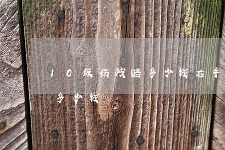 10级伤残赔多少钱(右手食指10级伤残赔多少钱)
