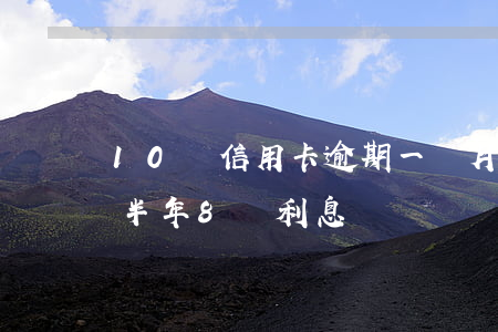 10萬信用卡逾期一個月(信用卡10萬逾期半年8萬利息)
