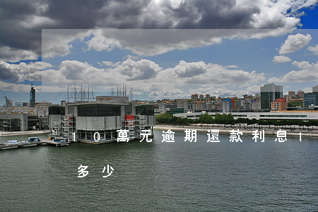 10萬元逾期還款利息(10萬塊錢逾期罰息多少)