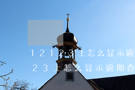 12123上怎么显示逾期查封啊-12123上怎么显示逾期查封啊?