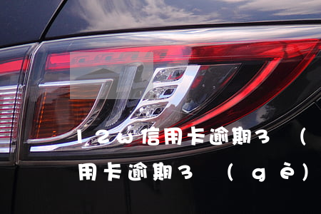 12w信用卡逾期3個(gè)月(12w信用卡逾期3個(gè)月)