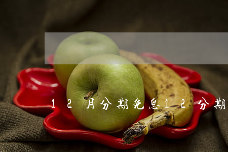 12月分期免息 12分期免息过了怎么办