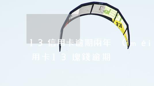 13信用卡逾期兩年沒(méi)還利息(信用卡13塊錢逾期)