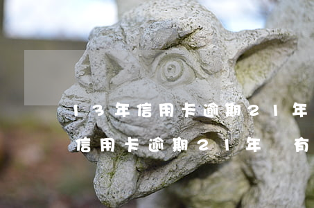 13年信用卡逾期21年還有記錄-13年信用卡逾期21年還有記錄嗎