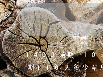 1400逾期110天多少罰息（1400逾期110天多少罰息）