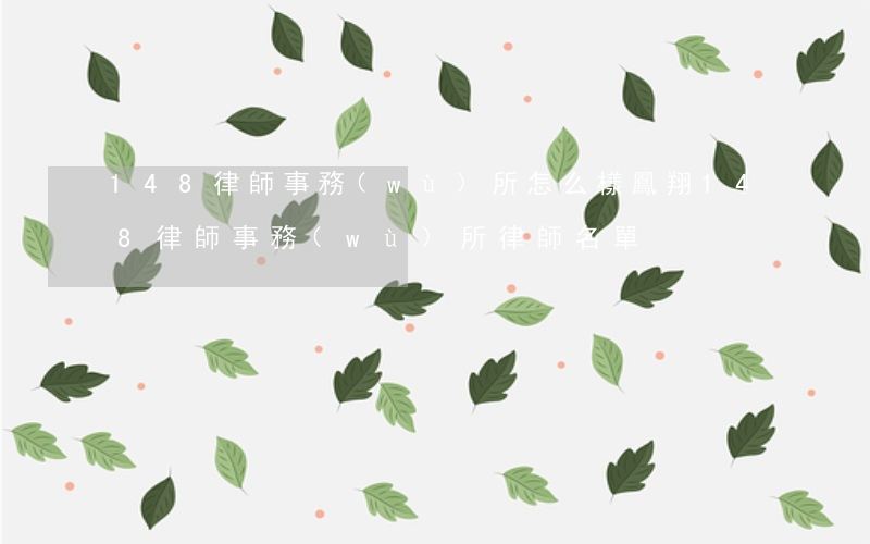 148律師事務(wù)所怎么樣(鳳翔148律師事務(wù)所律師名單)