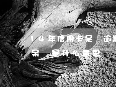 14年信用卡呆帳逾期(信用卡逾期多年變成呆賬是什么意思)