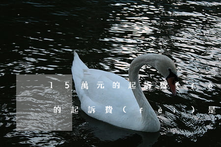 15萬元的起訴費(fèi)是多少(15萬的起訴費(fèi)是多少啊請(qǐng)問?)
