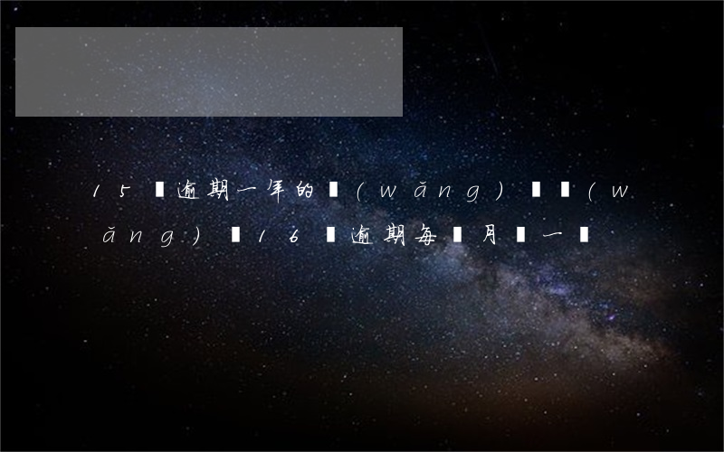 15萬逾期一年的網(wǎng)貸(網(wǎng)貸16萬逾期每個月還一點)