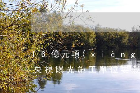 16億元項(xiàng)目因偷工減料被央視曝光，施工單位要栽！