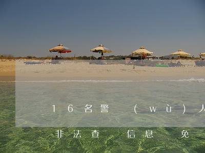 16名警務(wù)人員因查詢信息被判刑，非法查詢信息，請免開尊口！