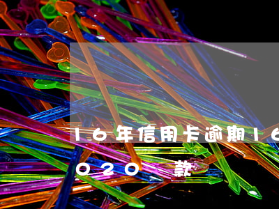 16年信用卡逾期(16年信用卡逾期影響2020貸款嗎)