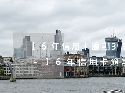 16年信用卡逾期3個(gè)月有問題嗎-16年信用卡逾期3個(gè)月有問題嗎怎么辦
