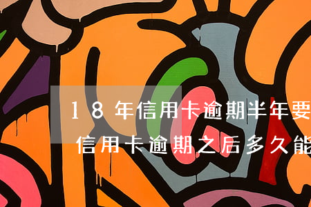 18年信用卡逾期半年要多久才能恢復征信（信用卡逾期之后多久能恢復征信）