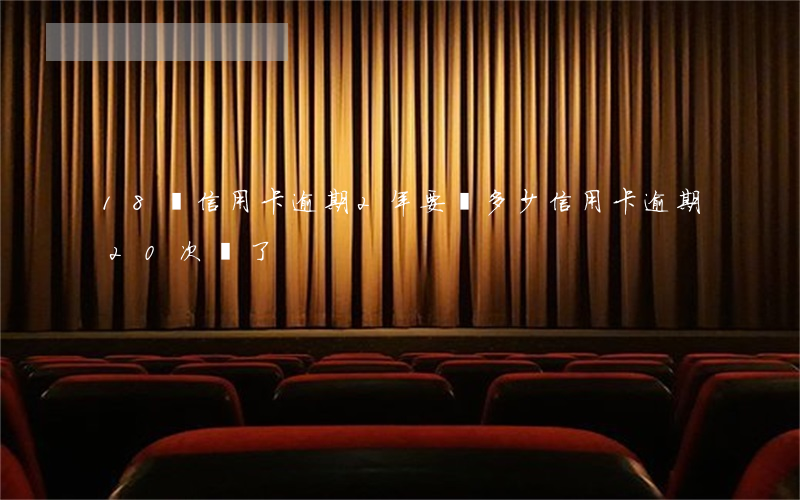 18萬信用卡逾期2年要還多少（信用卡逾期20次還了）