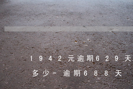 1942元逾期629天應(yīng)還多少-逾期688天