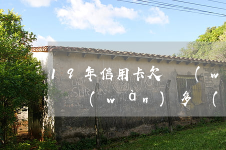 19年信用卡欠兩萬(wàn)五(欠信用卡兩萬(wàn)多會(huì)被起訴嗎)