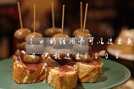 1w的信用卡可以透支多少(我信用卡8000只能透支5000)