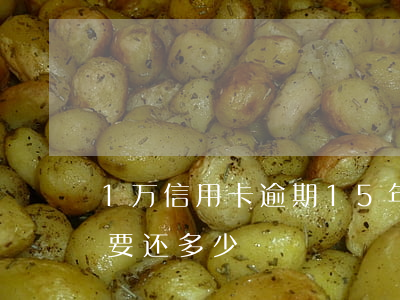 1万信用卡逾期15年(信用卡1万逾期五年要还多少)