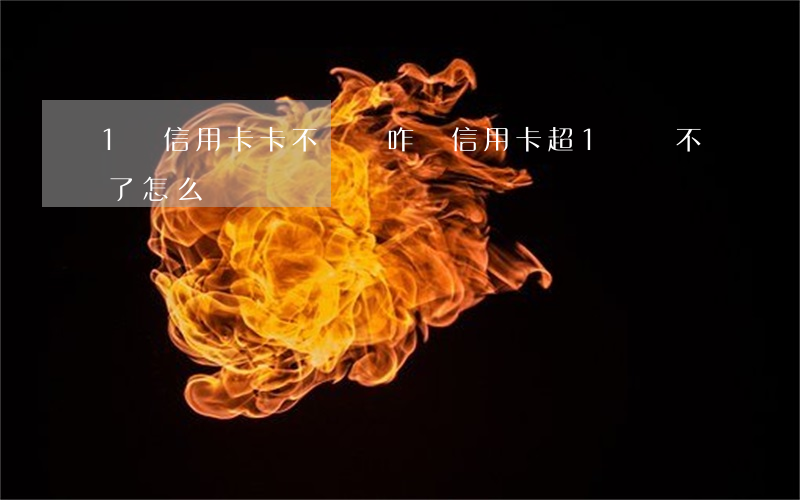 1萬信用卡卡不還會咋樣(信用卡超1萬還不了怎么辦)