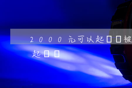 2000元可以起訴嗎(被騙2000元可以起訴嗎)
