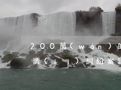 200萬(wàn)的民事經(jīng)濟(jì)糾紛案請(qǐng)律師費(fèi)多少(訴訟200萬(wàn)請(qǐng)律師費(fèi)用)