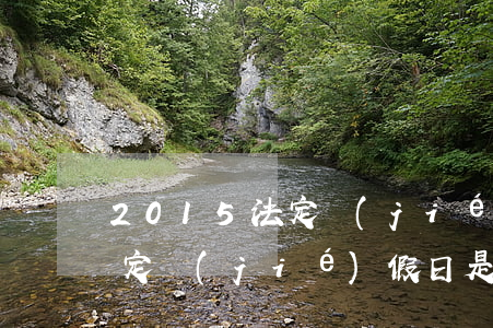 2015法定節(jié)假日(2015法定節(jié)假日是哪幾天)