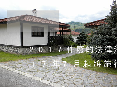 2017作廢的法律法規(guī)(2017年7月起將施行哪些新的法律法規(guī))