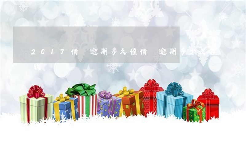 2017借唄逾期多久催(借唄逾期多少天催收)