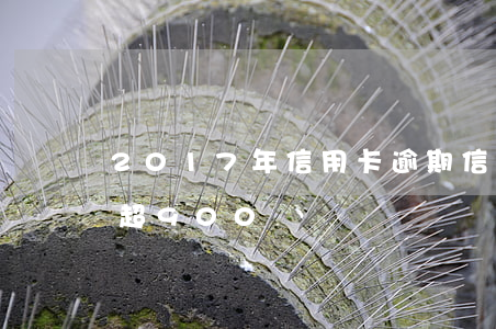 2017年信用卡逾期（信用卡逾期半年未償超900億）
