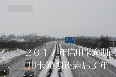 2017年信用卡逾期已经还清了两年后（信用卡逾期还清后3年）
