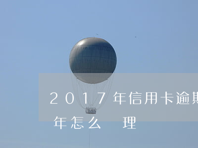 2017年信用卡逾期怎么辦（信用卡逾期幾年怎么處理）