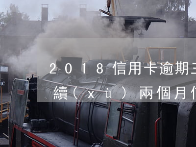 2018信用卡逾期三個月補(bǔ)救(連續(xù)兩個月信用卡逾期)