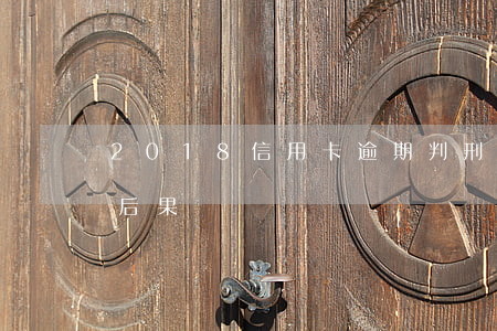 2018信用卡逾期判刑的案例(信用卡 逾期 后果)
