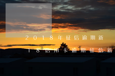 2018年征信逾期新規(guī)定（2018信用卡逾期征信新政策）