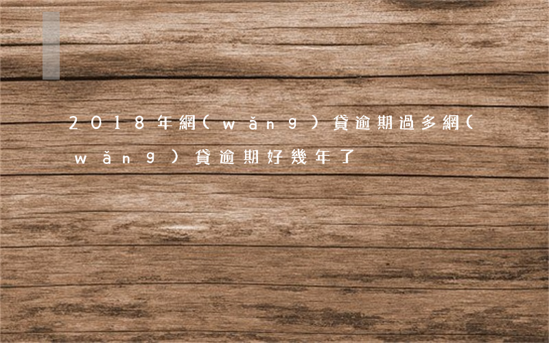 2018年網(wǎng)貸逾期過多(網(wǎng)貸逾期好幾年了)