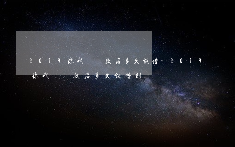 2019你我貸還款后多久能借-2019你我貸還款后多久能借到錢