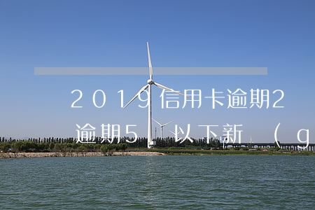 2019信用卡逾期2萬(2019年信用卡逾期5萬以下新規(guī))